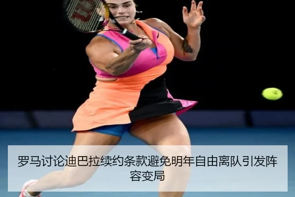 罗马讨论迪巴拉续约条款避免明年自由离队引发阵容变局